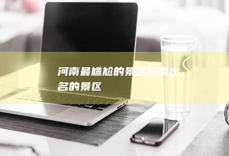 河南最“尴尬”的景区河南出名的景区