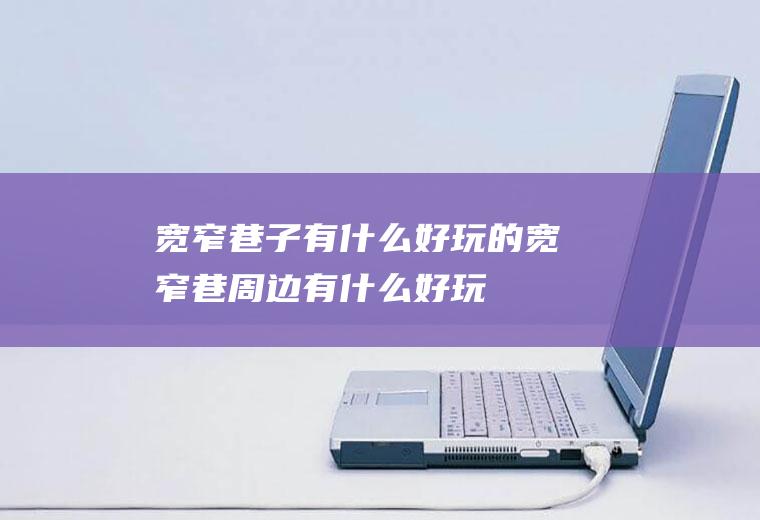 宽窄巷子有什么好玩的宽窄巷周边有什么好玩