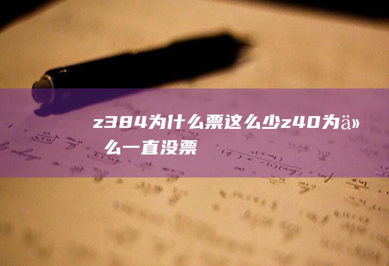 z384为什么票这么少z40为什么一直没票