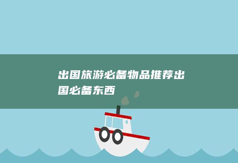 出国旅游必备物品推荐出国必备东西