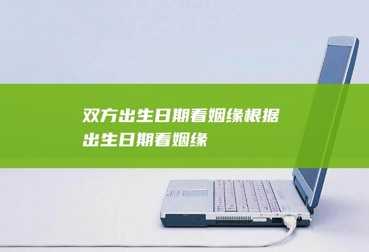 双方出生日期看姻缘根据出生日期看姻缘