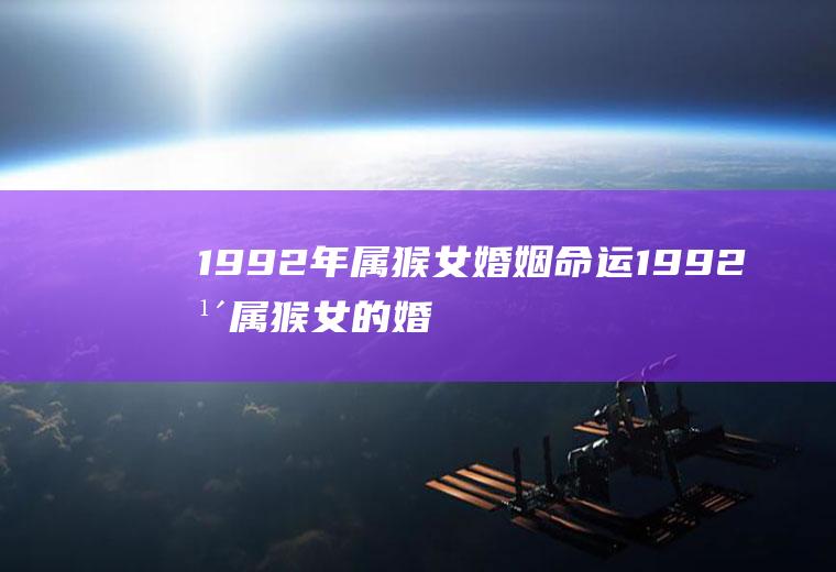 1992年属猴女婚姻命运1992年属猴女的婚姻