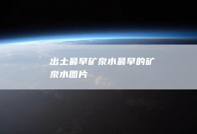出土最早“矿泉水“最早的矿泉水图片