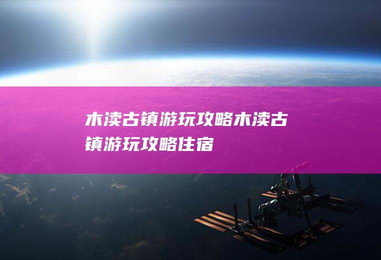 木渎古镇游玩攻略木渎古镇游玩攻略住宿