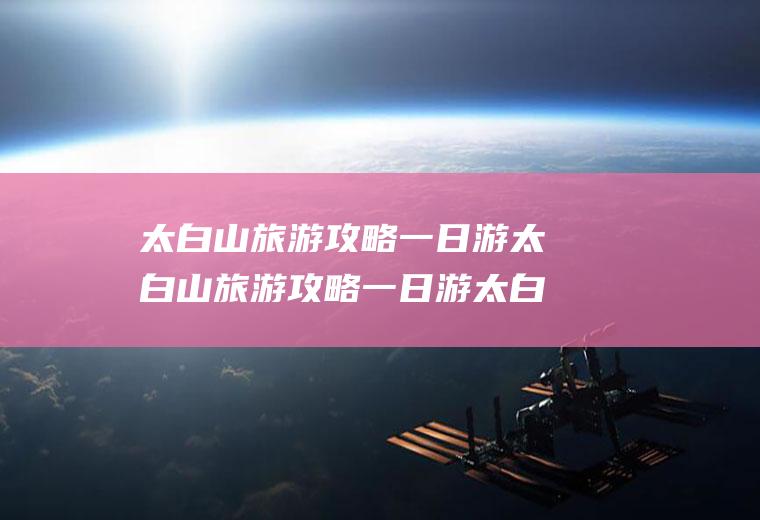 太白山旅游攻略一日游太白山旅游攻略一日游太白山好玩吗