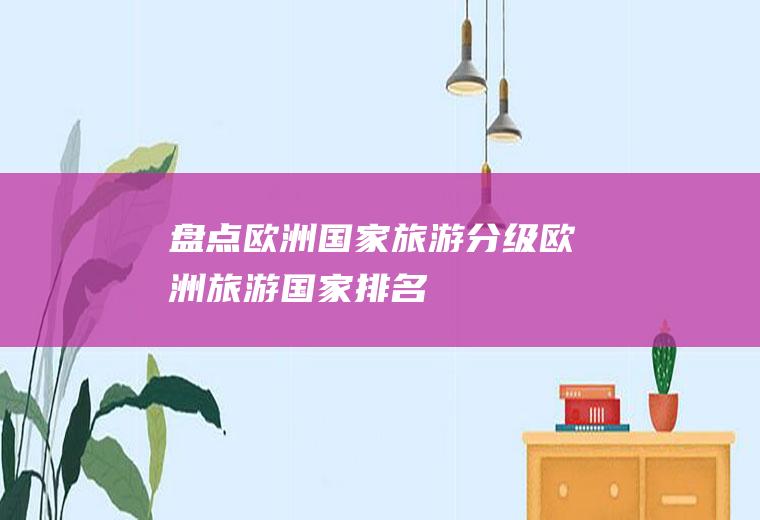盘点欧洲国家旅游分级欧洲旅游国家排名