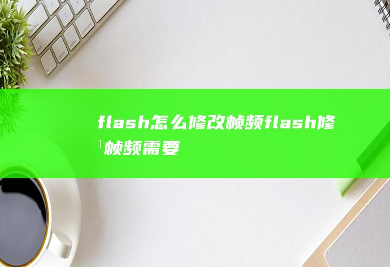 flash怎么修改帧频flash修改帧频需要注意什么