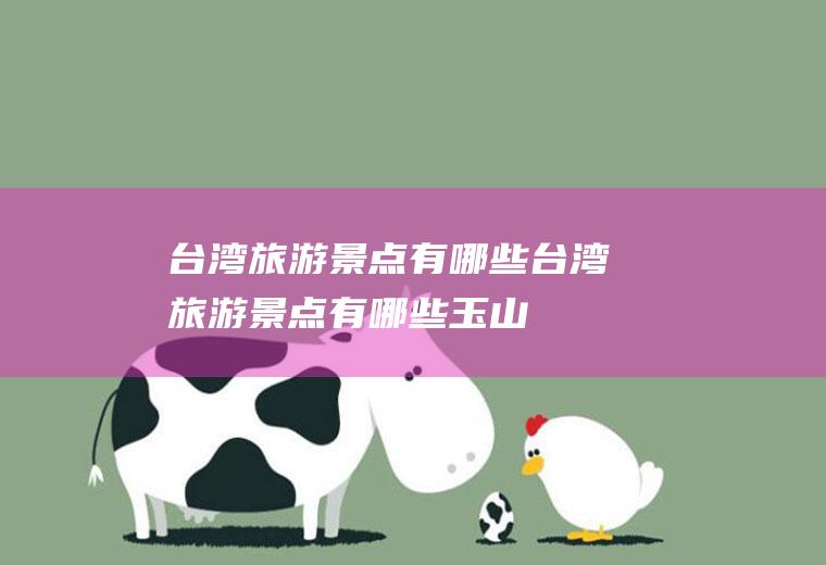 台湾旅游景点有哪些台湾旅游景点有哪些玉山