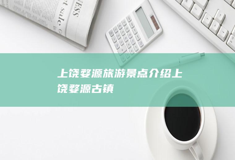 上饶婺源旅游景点介绍上饶婺源古镇