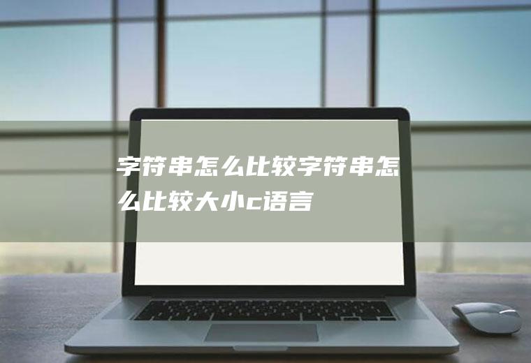 字符串怎么比较字符串怎么比较大小c语言