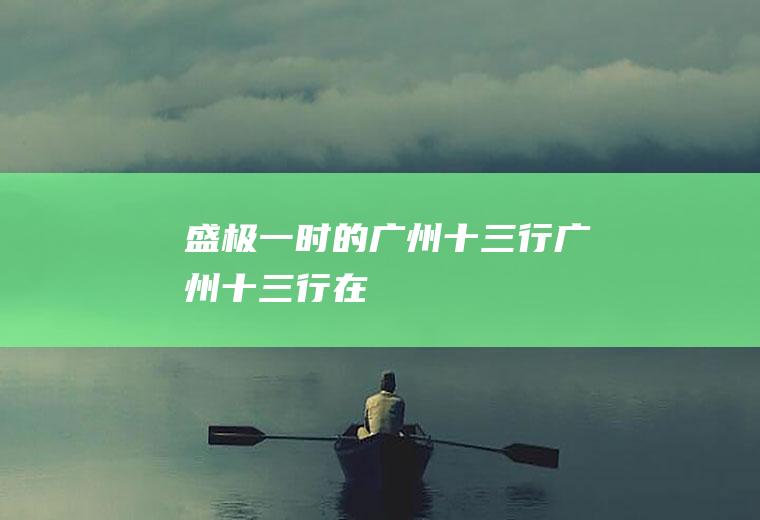 盛极一时的广州十三行广州十三行在