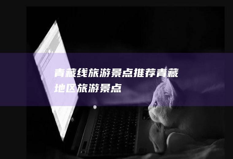 青藏线旅游景点推荐青藏地区旅游景点