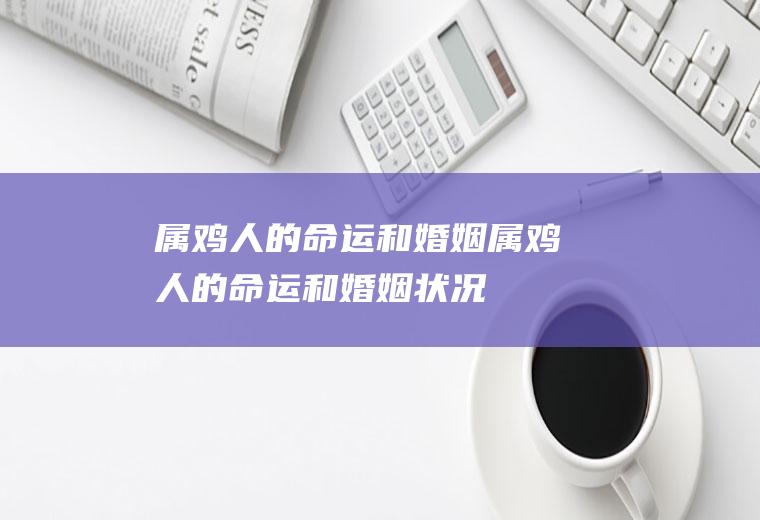 属鸡人的命运和婚姻属鸡人的命运和婚姻状况