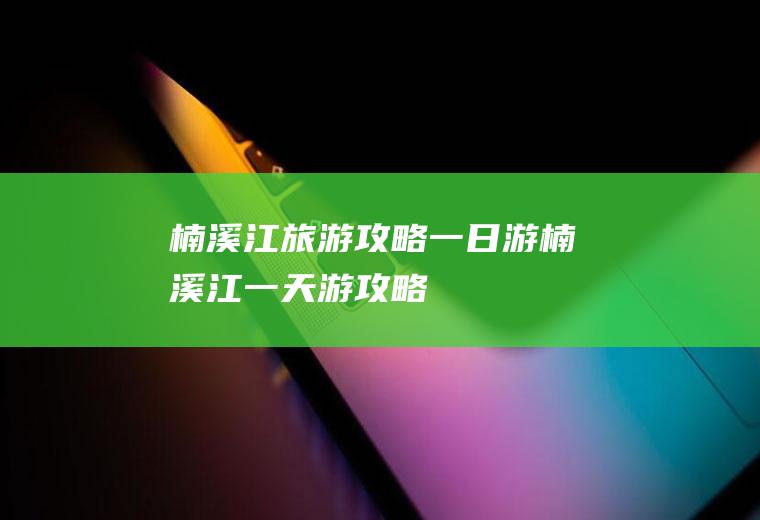 楠溪江旅游攻略一日游楠溪江一天游攻略