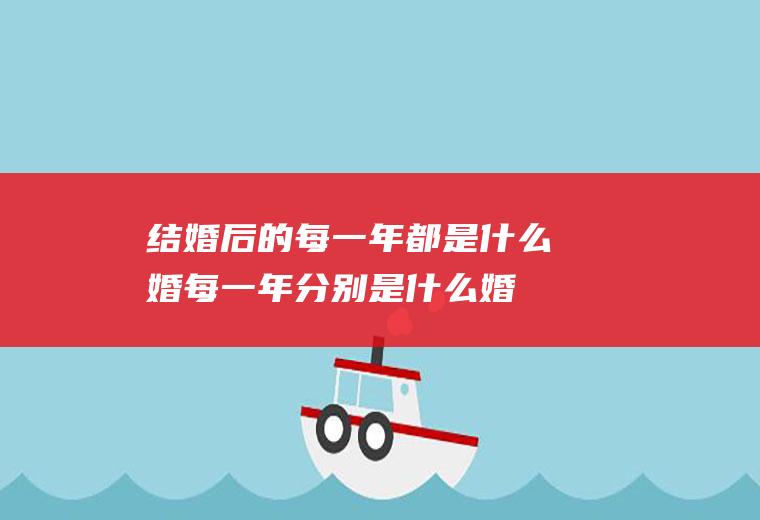结婚后的每一年都是什么婚每一年分别是什么婚