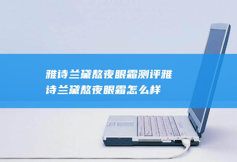 雅诗兰黛熬夜眼霜测评雅诗兰黛熬夜眼霜怎么样