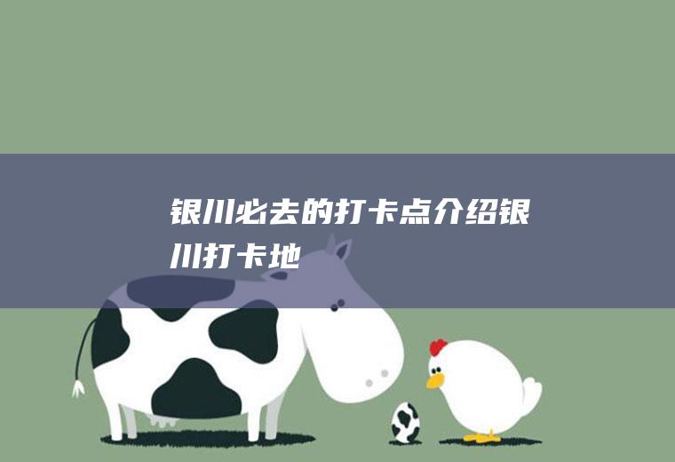 银川必去的打卡点介绍银川打卡地