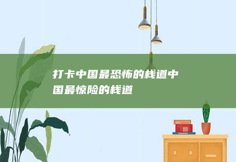 打卡中国最恐怖的栈道中国最惊险的栈道
