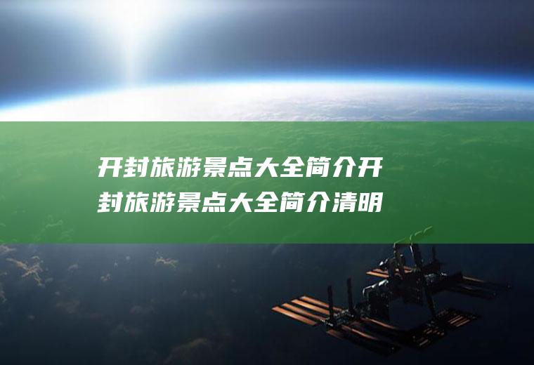 开封旅游景点大全简介开封旅游景点大全简介清明上河园门票多少