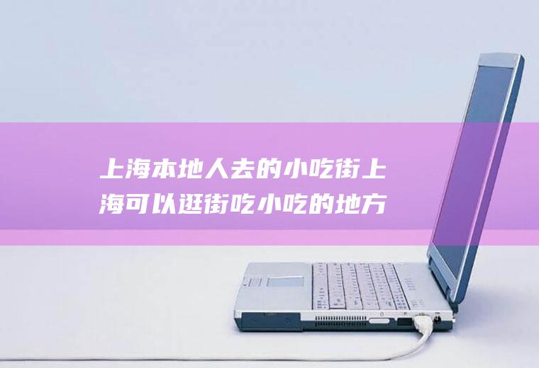 上海本地人去的小吃街上海可以逛街吃小吃的地方