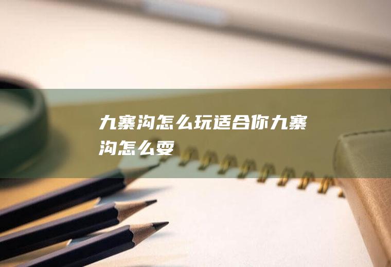 九寨沟怎么玩适合你九寨沟怎么耍