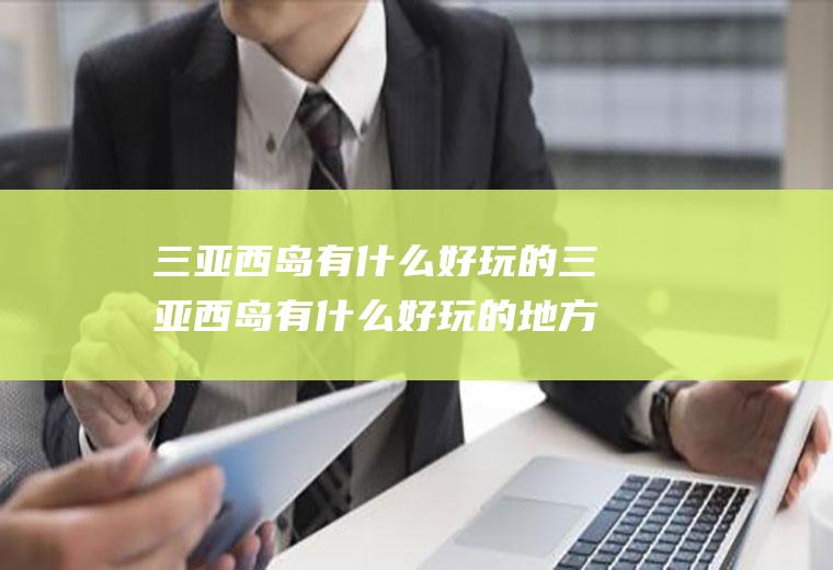 三亚西岛有什么好玩的三亚西岛有什么好玩的地方