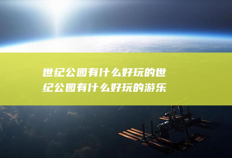 世纪公园有什么好玩的世纪公园有什么好玩的游乐设施石家庄