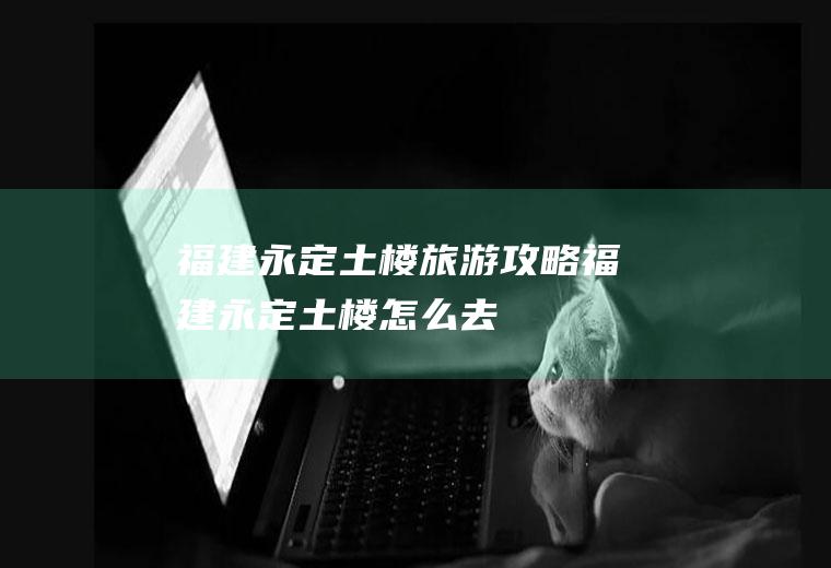 福建永定土楼旅游攻略福建永定土楼怎么去