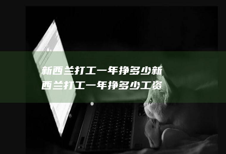 新西兰打工一年挣多少新西兰打工一年挣多少工资