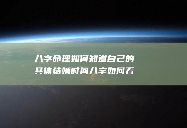八字命理如何知道自己的具体结婚时间八字如何看结婚时间
