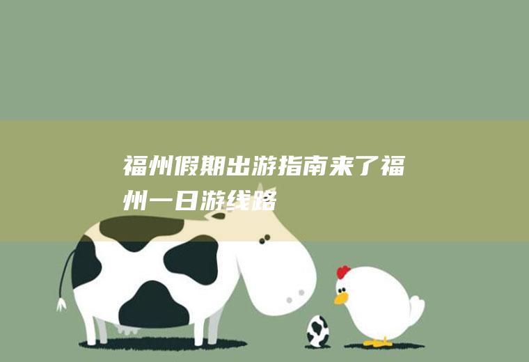 福州假期出游指南来了福州一日游线路