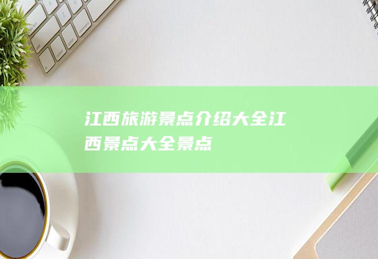 江西旅游景点介绍大全江西景点大全景点
