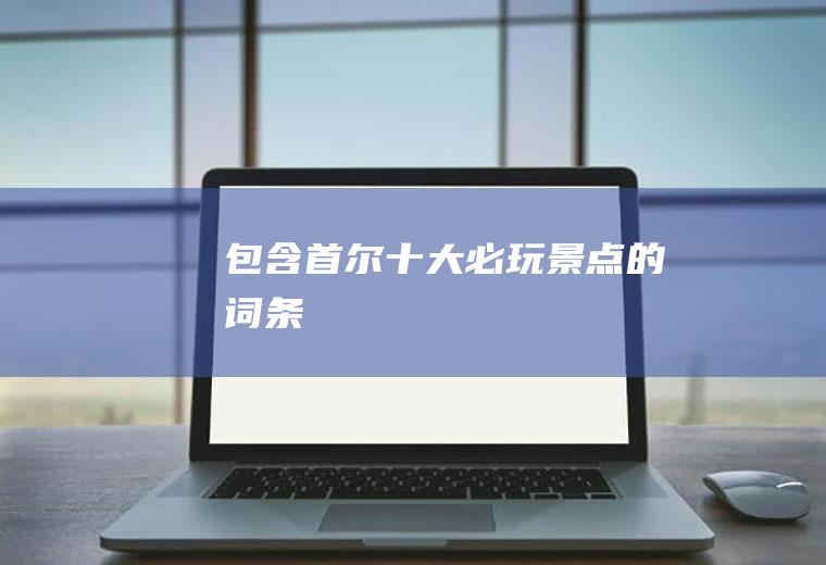 包含首尔十大必玩景点的词条
