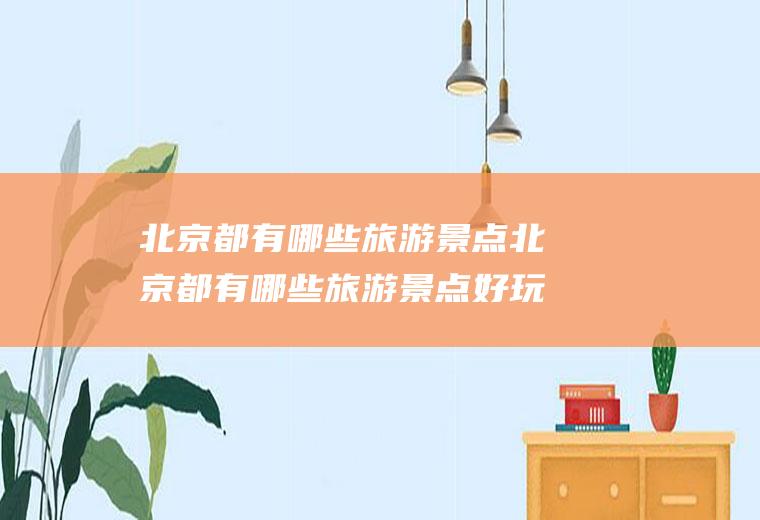 北京都有哪些旅游景点北京都有哪些旅游景点好玩