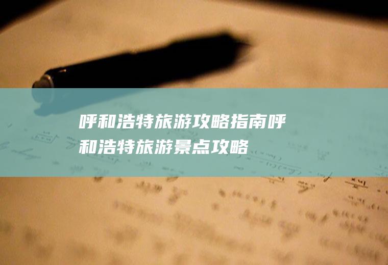 呼和浩特旅游攻略指南呼和浩特旅游景点攻略