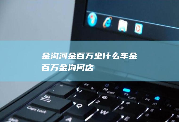 金沟河金百万坐什么车金百万金沟河店
