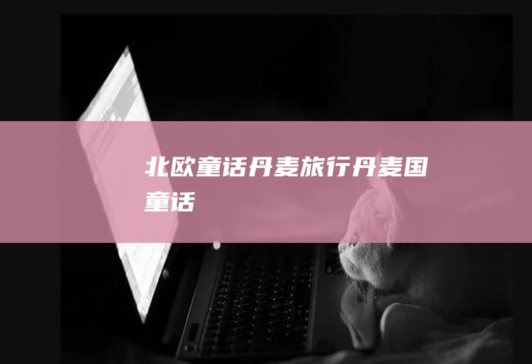 北欧童话——丹麦旅行丹麦国童话