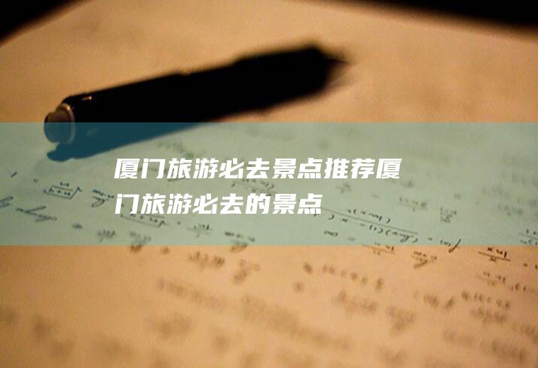厦门旅游必去景点推荐厦门旅游必去的景点