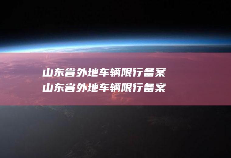 山东省外地车辆限行备案山东省外地车辆限行备案流程