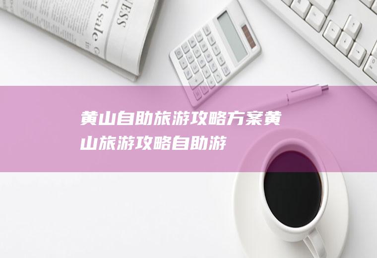 黄山自助旅游攻略方案黄山旅游攻略自助游