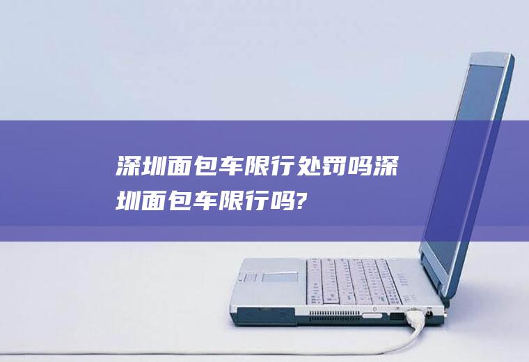深圳面包车限行处罚吗深圳面包车限行吗?