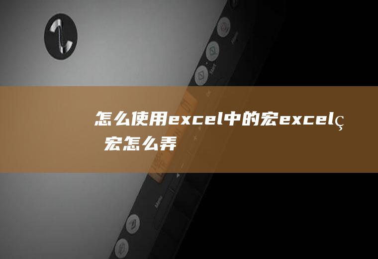 怎么使用excel中的宏excel的宏怎么弄