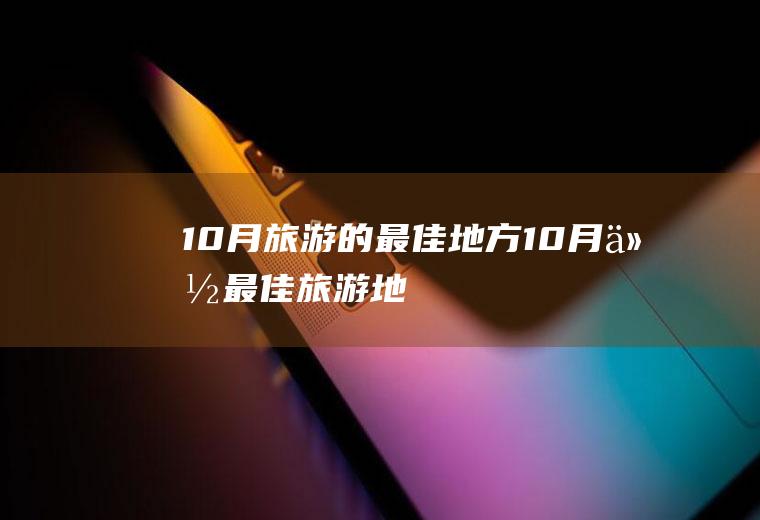 10月旅游的最佳地方10月份最佳旅游地
