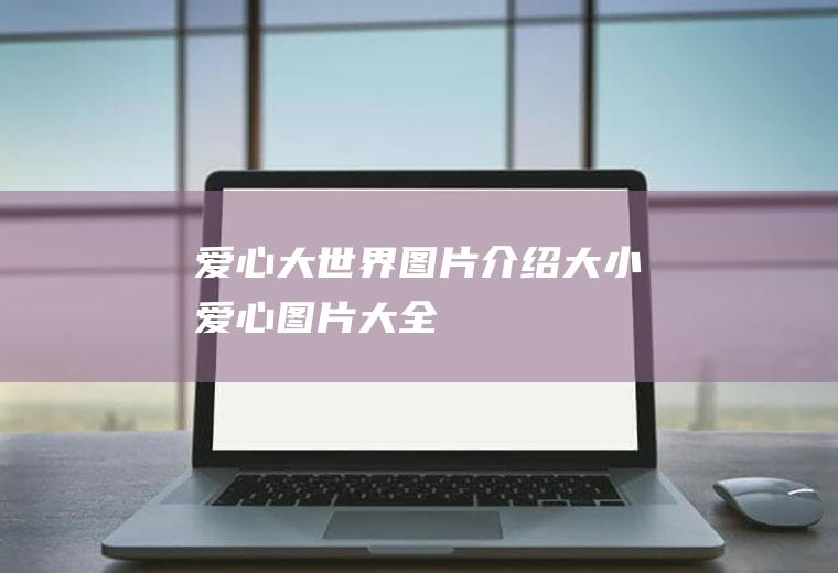 爱心大世界图片介绍大小爱心图片大全