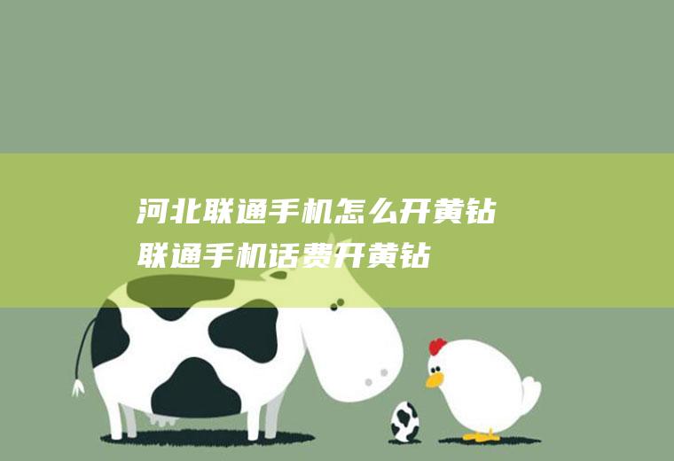 河北联通手机怎么开黄钻联通手机话费开黄钻