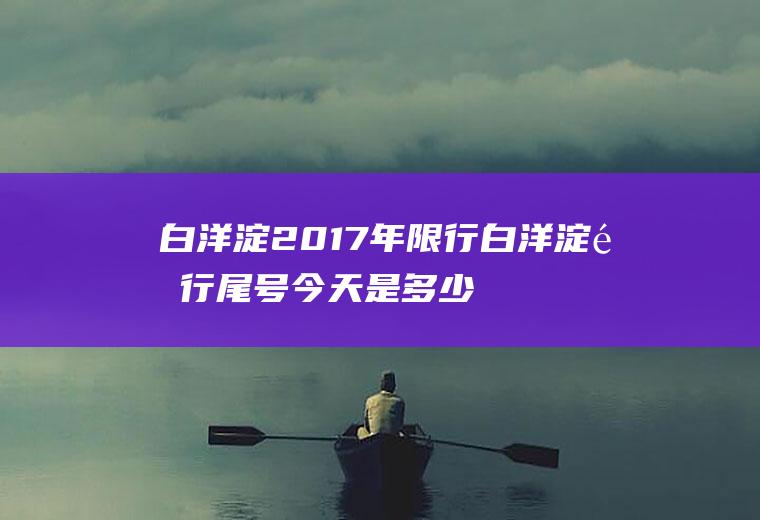 白洋淀2017年限行白洋淀限行尾号今天是多少
