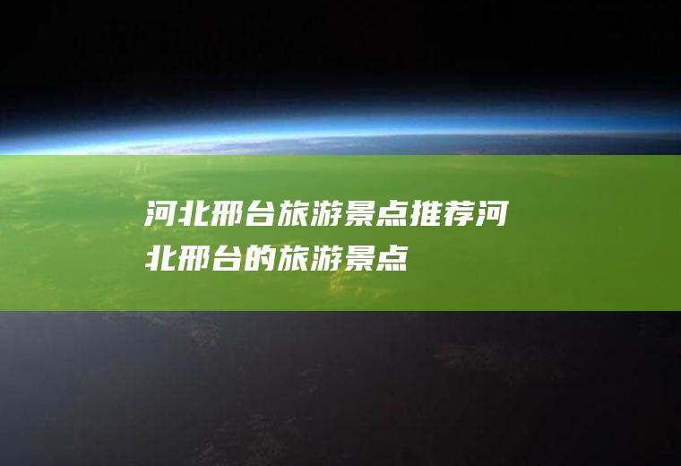 河北邢台旅游景点推荐河北邢台的旅游景点