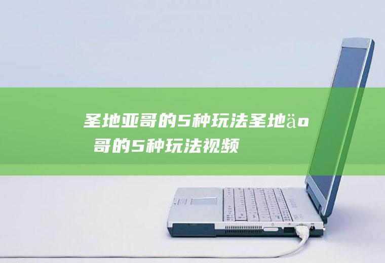 圣地亚哥的5种玩法圣地亚哥的5种玩法视频
