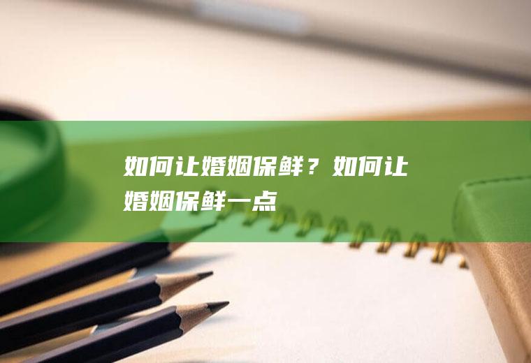 如何让婚姻保鲜？如何让婚姻保鲜一点