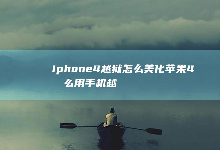 iphone4越狱怎么美化苹果4怎么用手机越狱